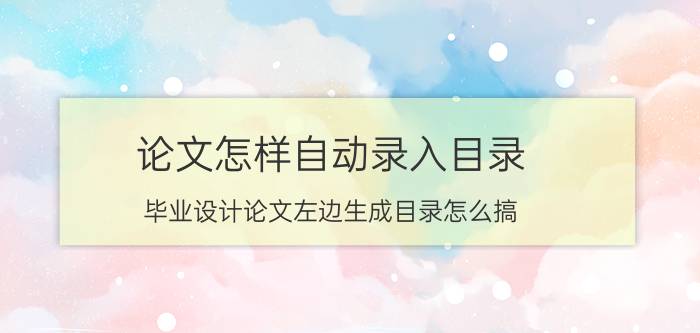 论文怎样自动录入目录 毕业设计论文左边生成目录怎么搞？